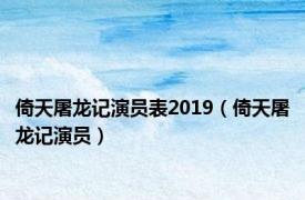 倚天屠龙记演员表2019（倚天屠龙记演员）