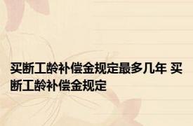 买断工龄补偿金规定最多几年 买断工龄补偿金规定 