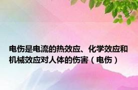 电伤是电流的热效应、化学效应和机械效应对人体的伤害（电伤）