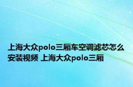 上海大众polo三厢车空调滤芯怎么安装视频 上海大众polo三厢 