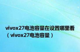 vivox27电池容量在设置哪里看（vivox27电池容量）