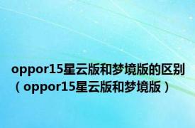 oppor15星云版和梦境版的区别（oppor15星云版和梦境版）