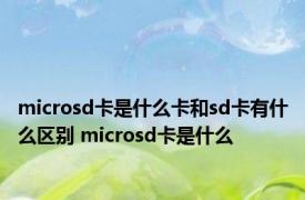 microsd卡是什么卡和sd卡有什么区别 microsd卡是什么 