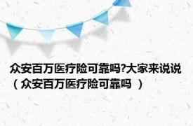 众安百万医疗险可靠吗?大家来说说（众安百万医疗险可靠吗 ）