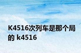 K4516次列车是那个局的 k4516 