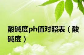 酸碱度ph值对照表（酸碱度）