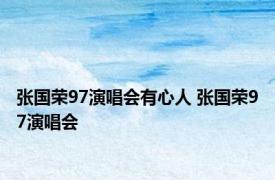 张国荣97演唱会有心人 张国荣97演唱会 