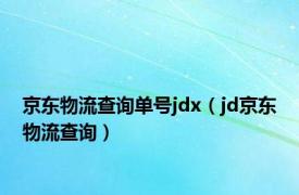 京东物流查询单号jdx（jd京东物流查询）