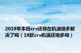 2019年本田crv还存在机油增多解决了吗（19款crv机油还增多吗）