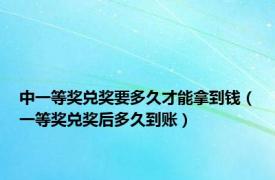 中一等奖兑奖要多久才能拿到钱（一等奖兑奖后多久到账）