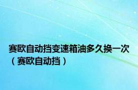 赛欧自动挡变速箱油多久换一次（赛欧自动挡）