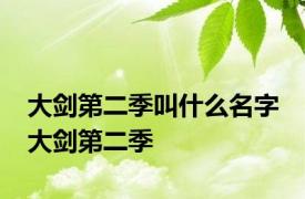 大剑第二季叫什么名字 大剑第二季 