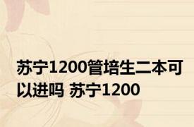 苏宁1200管培生二本可以进吗 苏宁1200 