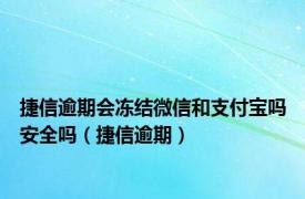 捷信逾期会冻结微信和支付宝吗安全吗（捷信逾期）