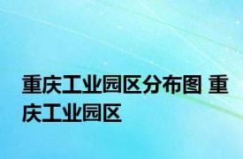 重庆工业园区分布图 重庆工业园区 