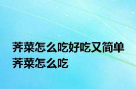 荠菜怎么吃好吃又简单 荠菜怎么吃 