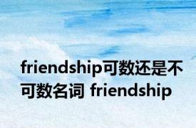 friendship可数还是不可数名词 friendship 