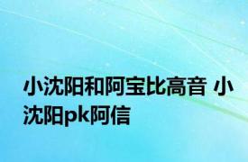 小沈阳和阿宝比高音 小沈阳pk阿信 