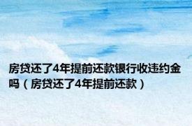 房贷还了4年提前还款银行收违约金吗（房贷还了4年提前还款）