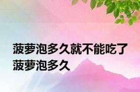 菠萝泡多久就不能吃了 菠萝泡多久 