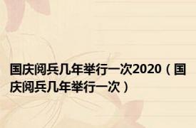 国庆阅兵几年举行一次2020（国庆阅兵几年举行一次）