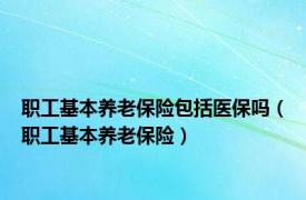 职工基本养老保险包括医保吗（职工基本养老保险）