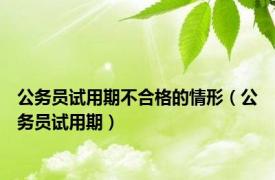 公务员试用期不合格的情形（公务员试用期）