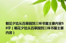 朝花夕拾从百草园到三味书屋主要内容50字（朝花夕拾从百草园到三味书屋主要内容）