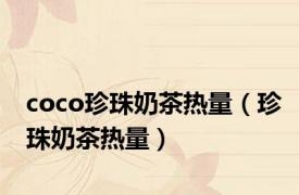 coco珍珠奶茶热量（珍珠奶茶热量）