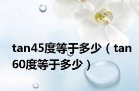 tan45度等于多少（tan60度等于多少）