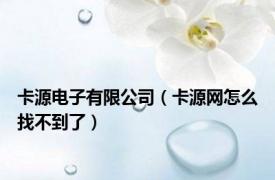 卡源电子有限公司（卡源网怎么找不到了）