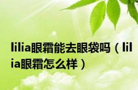 lilia眼霜能去眼袋吗（lilia眼霜怎么样）