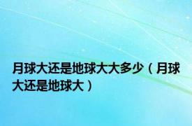 月球大还是地球大大多少（月球大还是地球大）