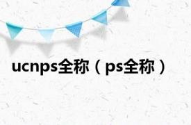 ucnps全称（ps全称）