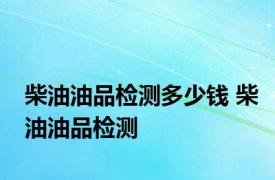 柴油油品检测多少钱 柴油油品检测 