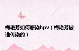 梅艳芳如何感染hpv（梅艳芳被谁传染的）