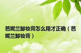 芭妮兰卸妆膏怎么用才正确（芭妮兰卸妆膏）