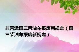 非营运国三柴油车报废新规定（国三柴油车报废新规定）