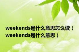 weekends是什么意思怎么读（weekends是什么意思）