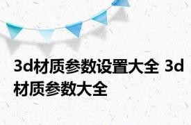 3d材质参数设置大全 3d材质参数大全 