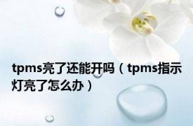 tpms亮了还能开吗（tpms指示灯亮了怎么办）