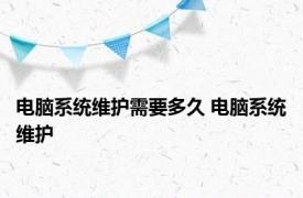 电脑系统维护需要多久 电脑系统维护 