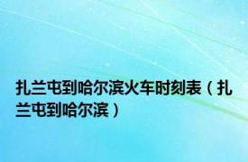 扎兰屯到哈尔滨火车时刻表（扎兰屯到哈尔滨）