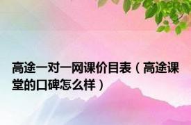 高途一对一网课价目表（高途课堂的口碑怎么样）