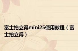 富士拍立得mini25使用教程（富士拍立得）