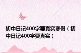 初中日记400字要真实寒假（初中日记400字要真实）