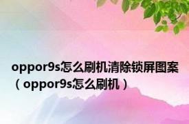 oppor9s怎么刷机清除锁屏图案（oppor9s怎么刷机）