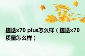 捷途x70 plus怎么样（捷途x70质量怎么样）