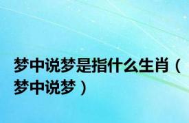 梦中说梦是指什么生肖（梦中说梦）