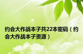 约会大作战本子共22本密码（约会大作战本子资源）